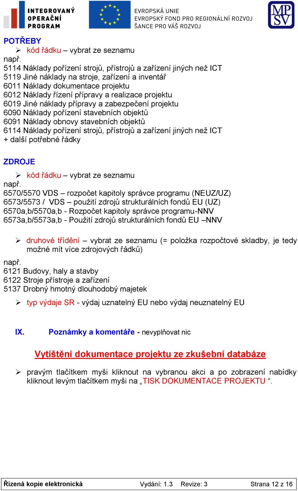 6019 Jiné náklady přípravy a zabezpečení projektu 6090 Náklady pořízení stavebních objektů 6091 Náklady obnovy stavebních objektů 6114 Náklady pořízení strojů, přístrojů a zařízení jiných než ICT +