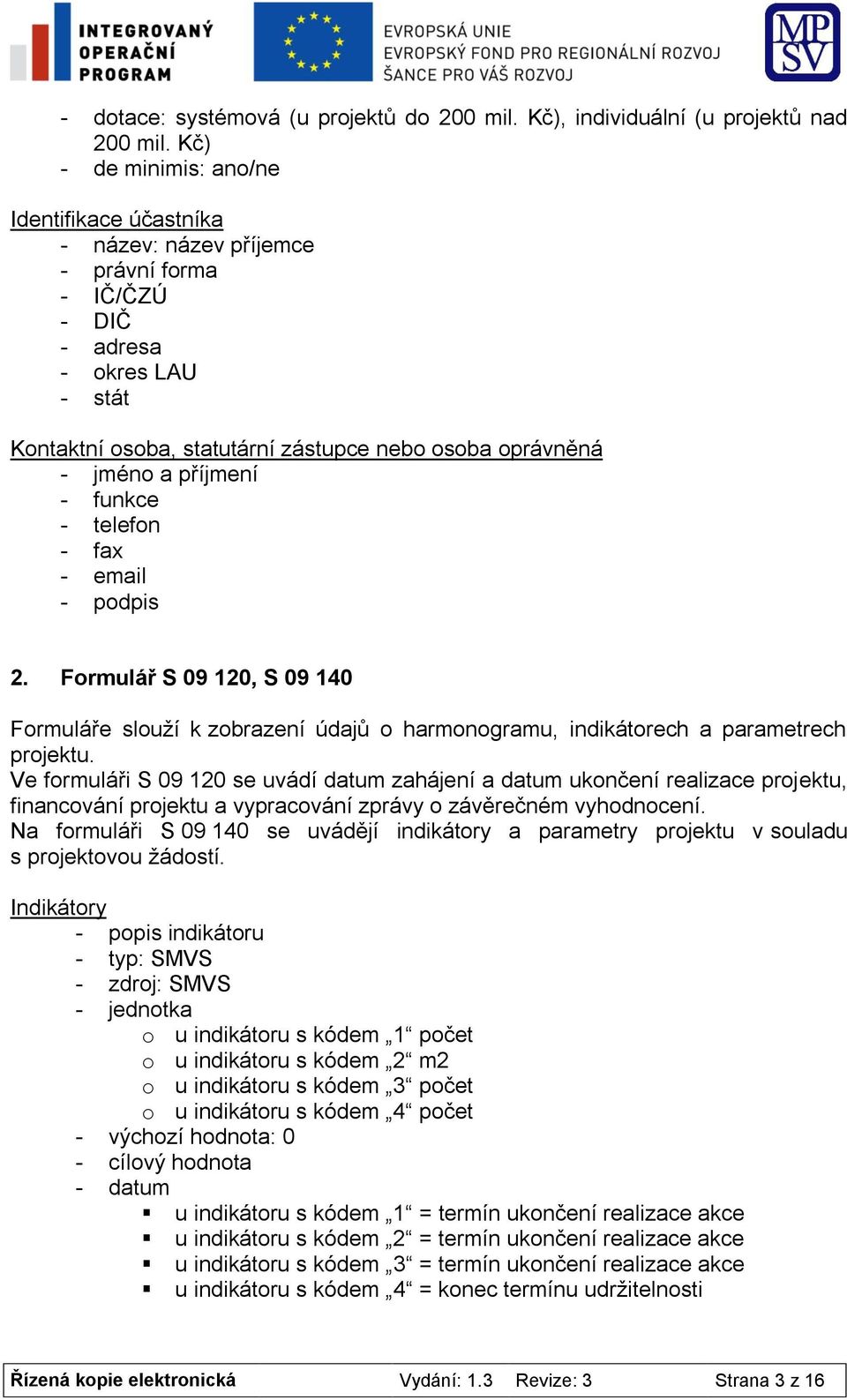 příjmení - funkce - telefon - fax - email - podpis 2. Formulář S 09 120, S 09 140 Formuláře slouží k zobrazení údajů o harmonogramu, indikátorech a parametrech projektu.