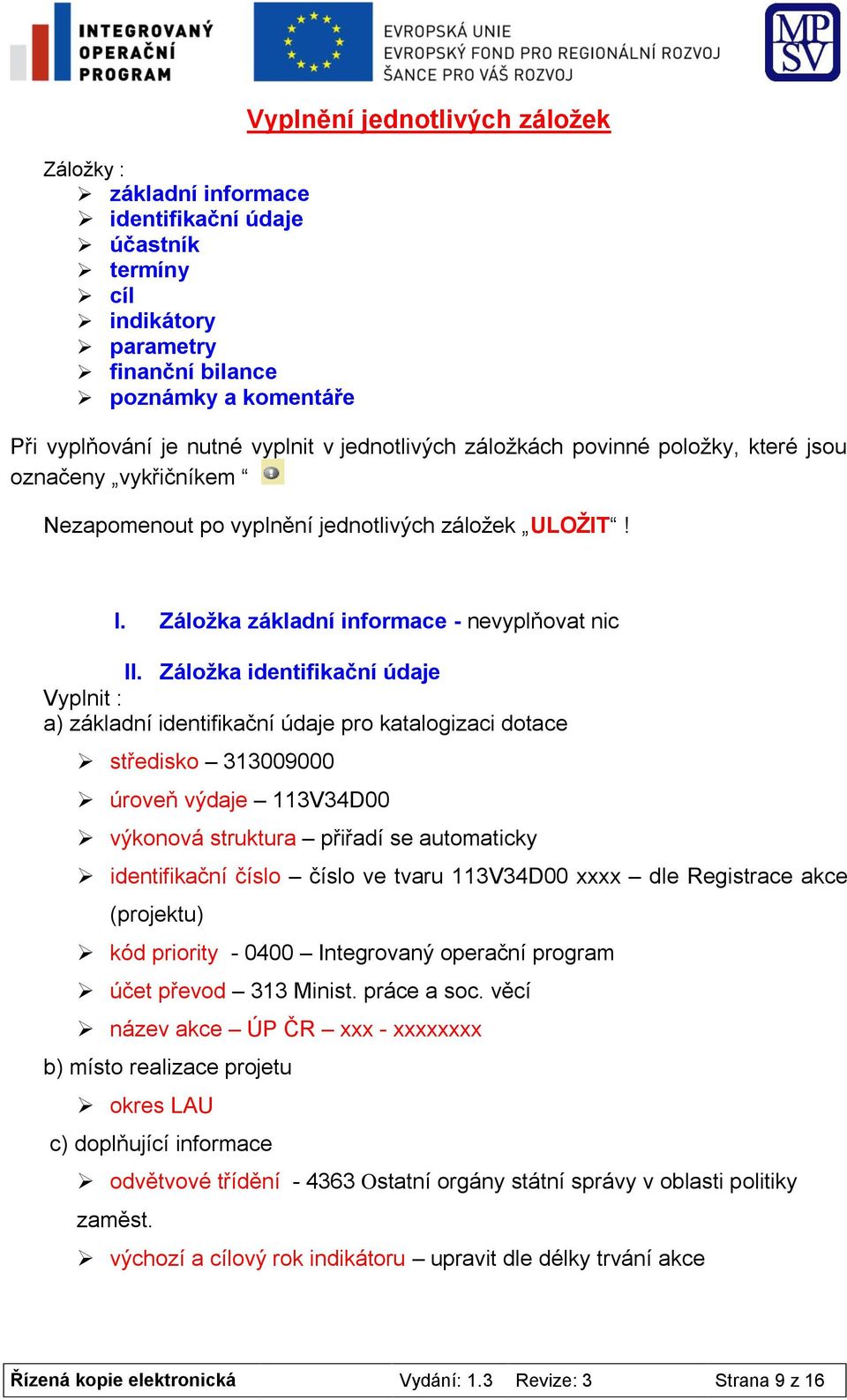 Záložka identifikační údaje Vyplnit : a) základní identifikační údaje pro katalogizaci dotace středisko 313009000 úroveň výdaje 113V34D00 výkonová struktura přiřadí se automaticky identifikační číslo