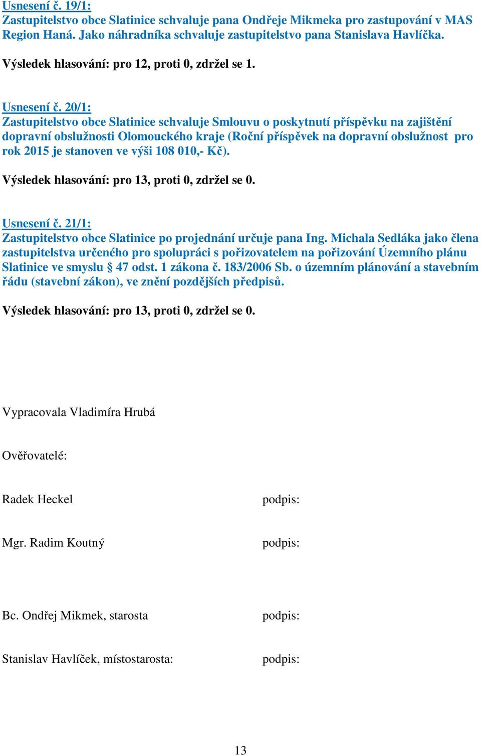 20/1: Zastupitelstvo obce Slatinice schvaluje Smlouvu o poskytnutí příspěvku na zajištění dopravní obslužnosti Olomouckého kraje (Roční příspěvek na dopravní obslužnost pro rok 2015 je stanoven ve