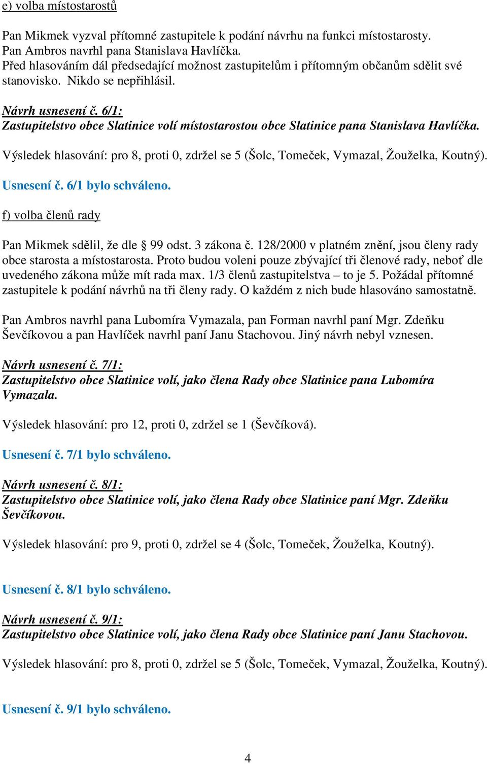 6/1: Zastupitelstvo obce Slatinice volí místostarostou obce Slatinice pana Stanislava Havlíčka. Výsledek hlasování: pro 8, proti 0, zdržel se 5 (Šolc, Tomeček, Vymazal, Žouželka, Koutný). Usnesení č.