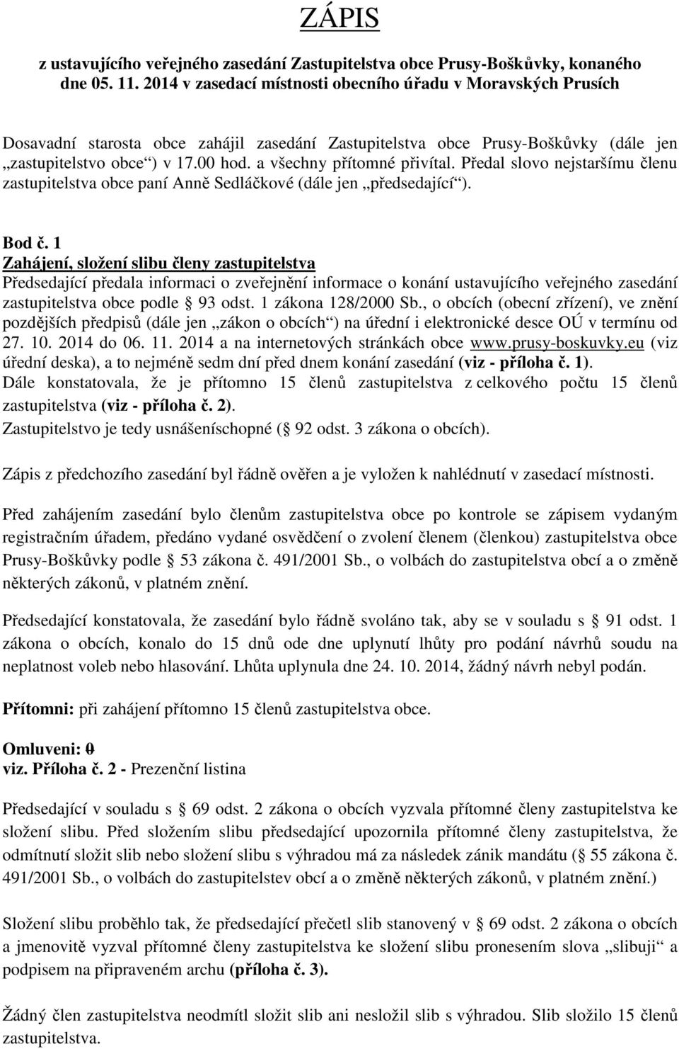 a všechny přítomné přivítal. Předal slovo nejstaršímu členu zastupitelstva obce paní Anně Sedláčkové (dále jen předsedající ). Bod č.