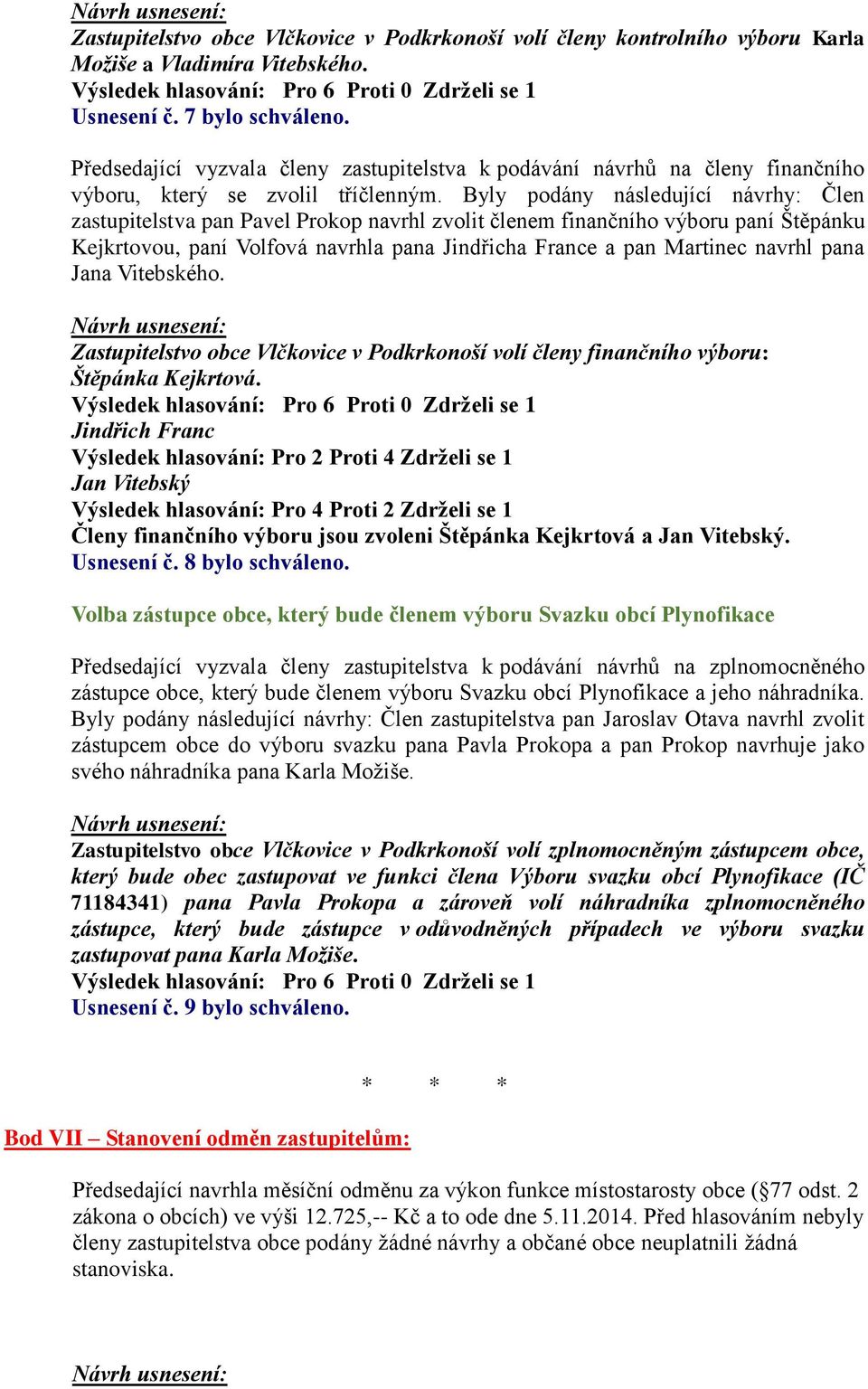 Byly podány následující návrhy: Člen zastupitelstva pan Pavel Prokop navrhl zvolit členem finančního výboru paní Štěpánku Kejkrtovou, paní Volfová navrhla pana Jindřicha France a pan Martinec navrhl