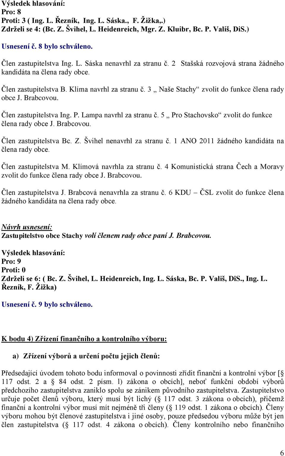 Brabcovou. Člen zastupitelstva Ing. P. Lampa navrhl za stranu č. 5 Pro Stachovsko zvolit do funkce člena rady obce J. Brabcovou. Člen zastupitelstva Bc. Z. Švihel nenavrhl za stranu č.