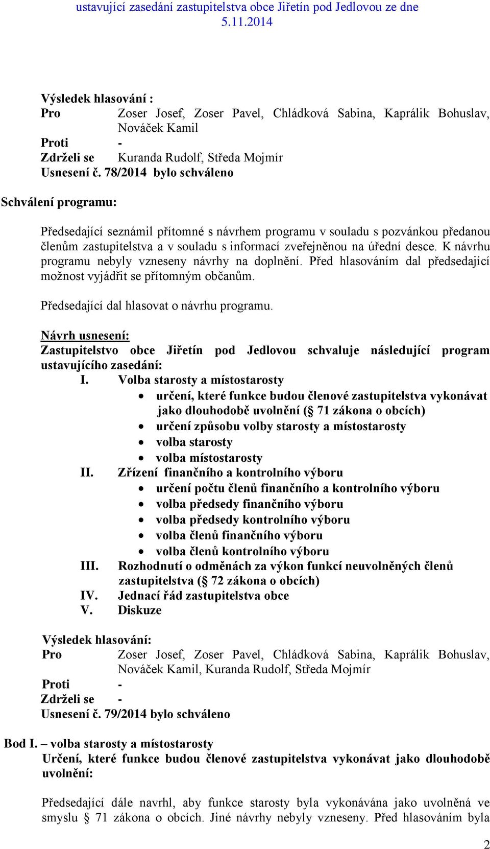 K návrhu programu nebyly vzneseny návrhy na doplnění. Před hlasováním dal předsedající možnost vyjádřit se přítomným občanům. Předsedající dal hlasovat o návrhu programu.