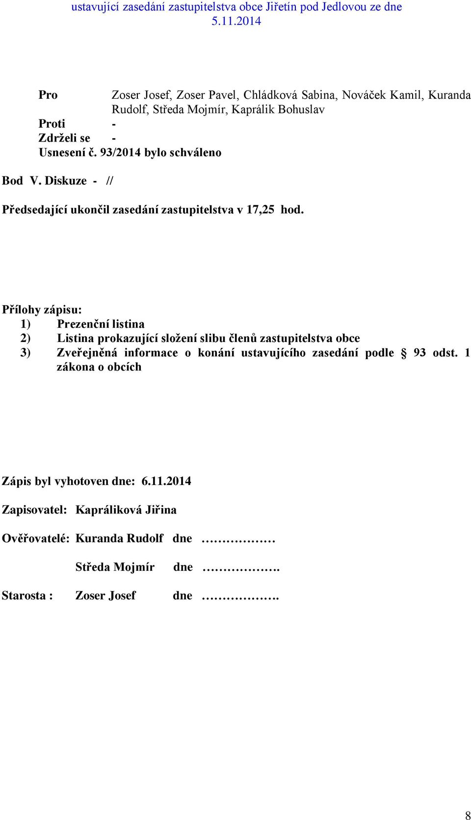 Přílohy zápisu: 1) Prezenční listina 2) Listina prokazující složení slibu členů zastupitelstva obce 3) Zveřejněná informace o