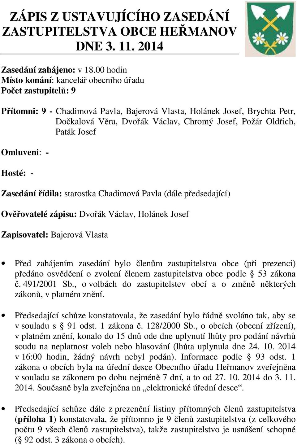 Oldřich, Paták Josef Omluveni: - Hosté: - Zasedání řídila: starostka Chadimová Pavla (dále předsedající) Ověřovatelé zápisu: Dvořák Václav, Holánek Josef Zapisovatel: Bajerová Vlasta Před zahájením