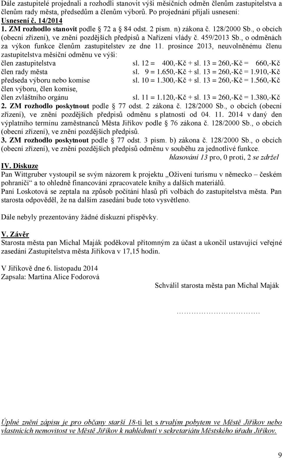 , o odměnách za výkon funkce členům zastupitelstev ze dne 11. prosince 2013, neuvolněnému členu zastupitelstva měsíční odměnu ve výši: člen zastupitelstva sl. 12 = 400,-Kč + sl.