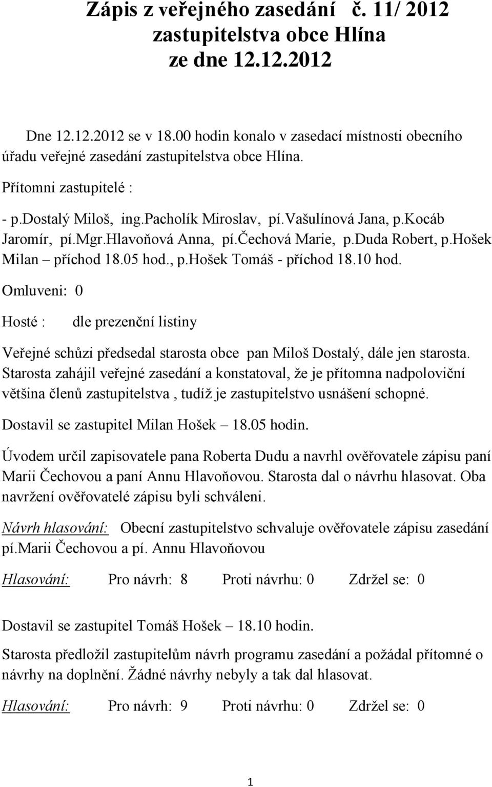 kocáb Jaromír, pí.mgr.hlavoňová Anna, pí.čechová Marie, p.duda Robert, p.hošek Milan příchod 18.05 hod., p.hošek Tomáš - příchod 18.10 hod.