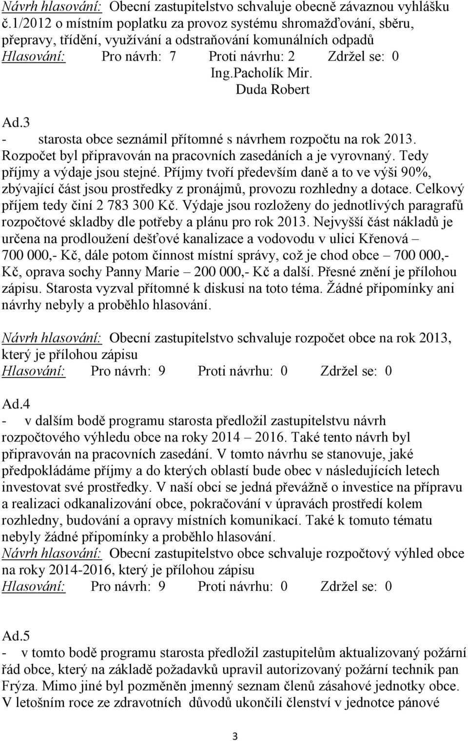 Duda Robert Ad.3 - starosta obce seznámil přítomné s návrhem rozpočtu na rok 2013. Rozpočet byl připravován na pracovních zasedáních a je vyrovnaný. Tedy příjmy a výdaje jsou stejné.