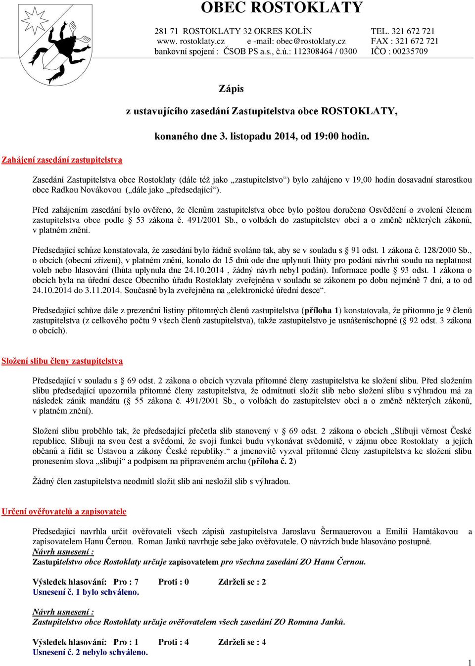 Zahájení zasedání zastupitelstva Zasedání Zastupitelstva obce Rostoklaty (dále též jako zastupitelstvo ) bylo zahájeno v 19,00 hodin dosavadní starostkou obce Radkou Novákovou ( dále jako