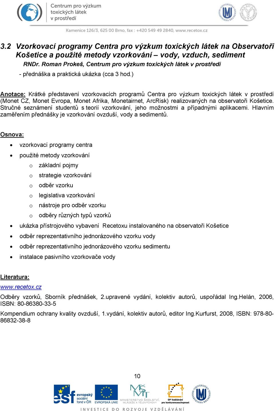 ) Anotace: Krátké představení vzorkovacích programů Centra pro výzkum toxických látek v prostředí (Monet CZ, Monet Evropa, Monet Afrika, Monetairnet, ArcRisk) realizovaných na observatoři Košetice.