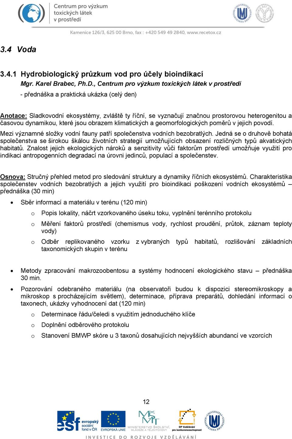 dynamikou, které jsou obrazem klimatických a geomorfologických poměrů v jejich povodí. Mezi významné složky vodní fauny patří společenstva vodních bezobratlých.