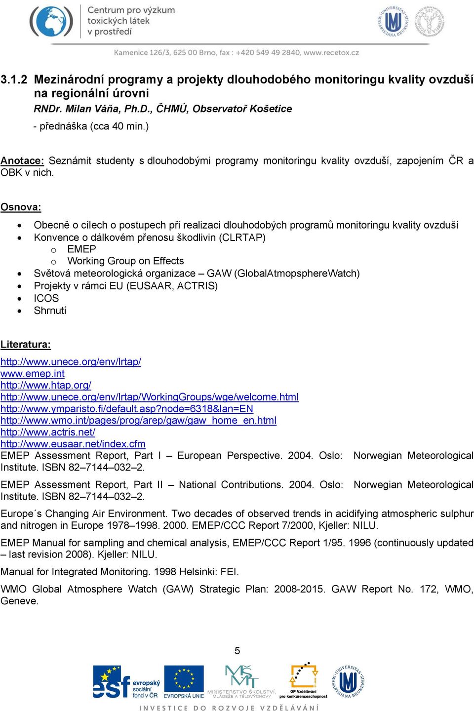 Osnova: Obecně o cílech o postupech při realizaci dlouhodobých programů monitoringu kvality ovzduší Konvence o dálkovém přenosu škodlivin (CLRTAP) o EMEP o Working Group on Effects Světová