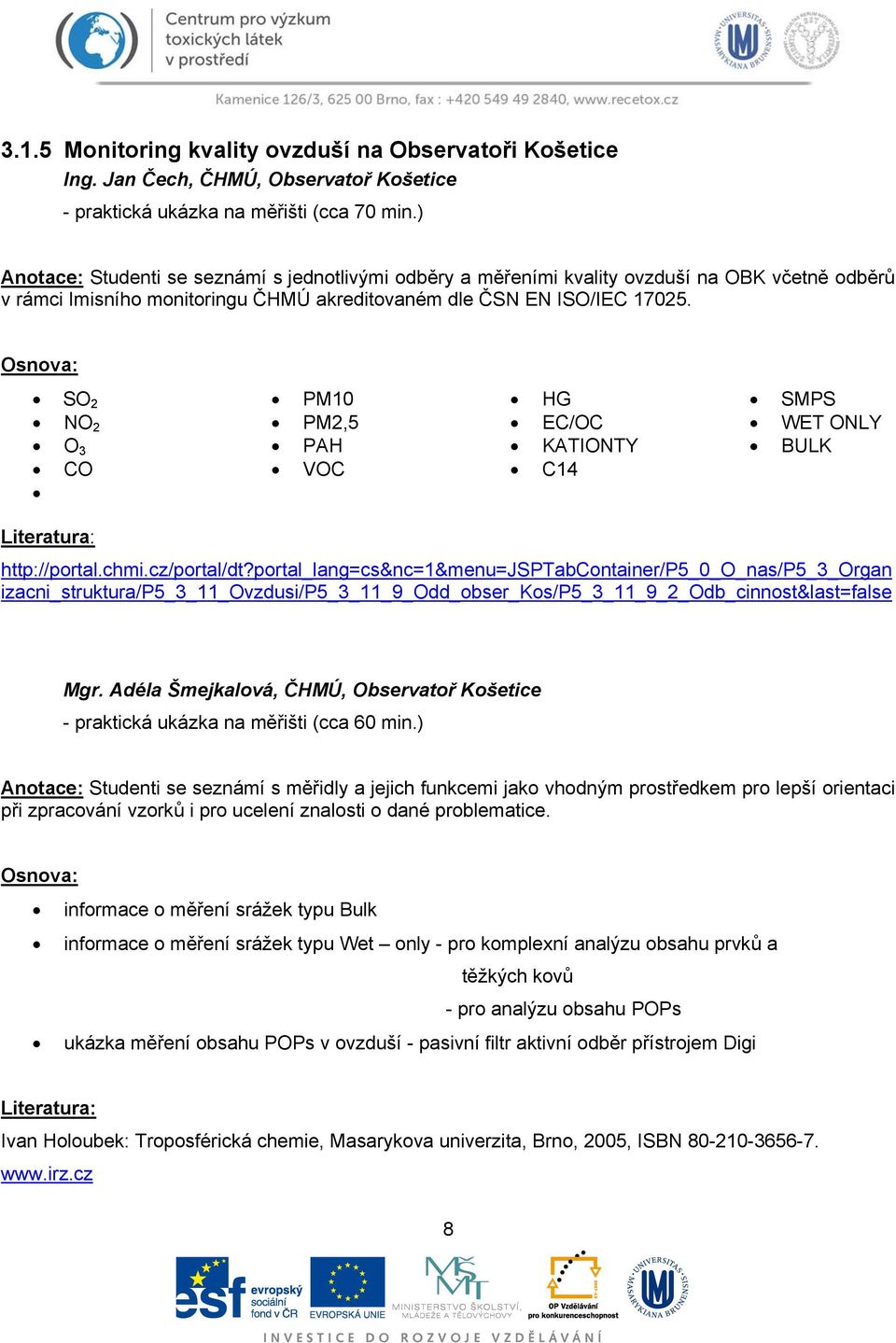 Osnova: SO 2 NO 2 O 3 CO PM10 PM2,5 PAH VOC HG EC/OC KATIONTY C14 SMPS WET ONLY BULK Literatura: http://portal.chmi.cz/portal/dt?