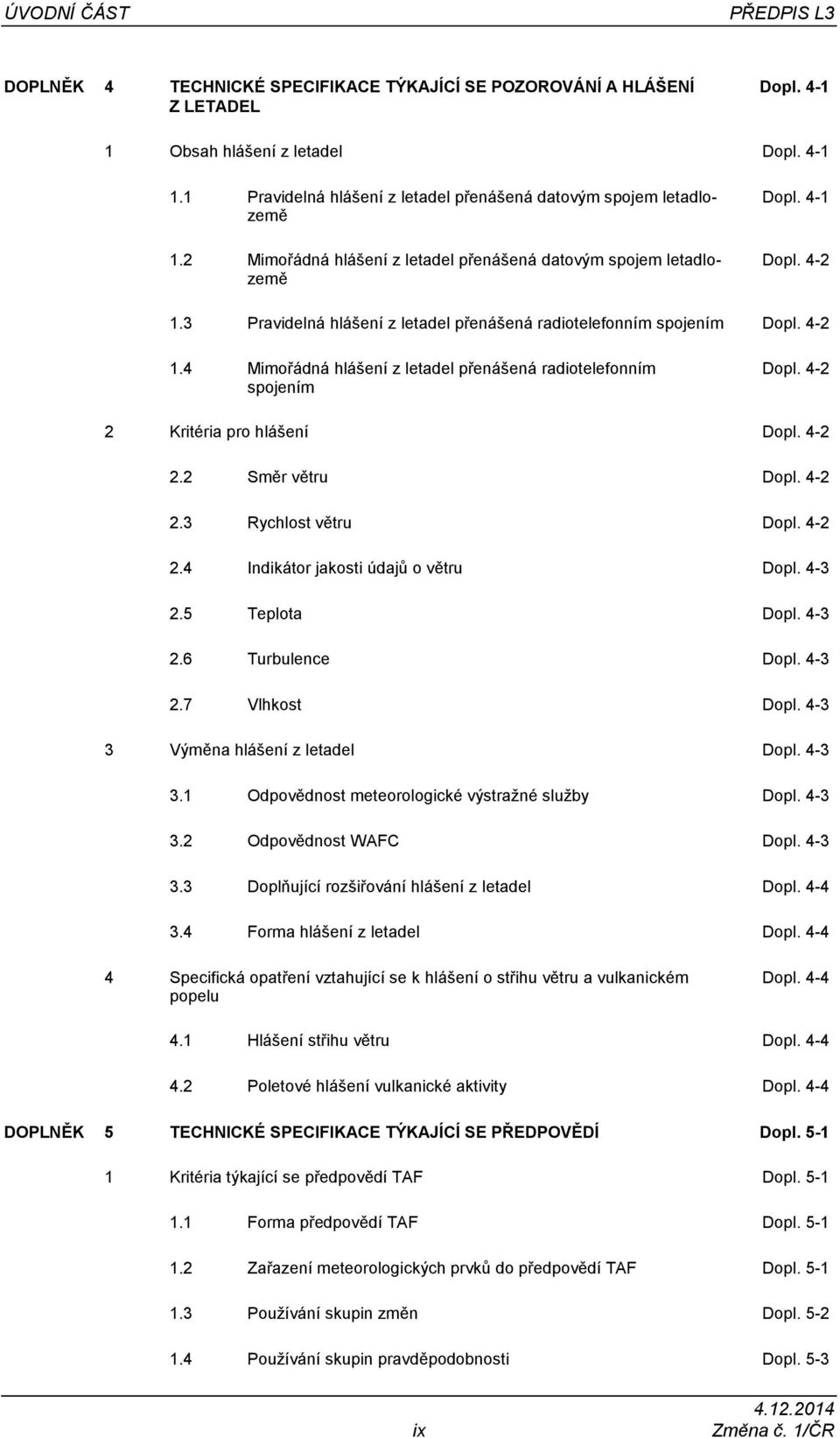 4-2 2 Kritéria pro hlášení Dopl. 4-2 2.2 Směr větru Dopl. 4-2 2.3 Rychlost větru Dopl. 4-2 2.4 Indikátor jakosti údajů o větru Dopl. 4-3 2.5 Teplota Dopl. 4-3 2.6 Turbulence Dopl. 4-3 2.7 Vlhkost Dopl.