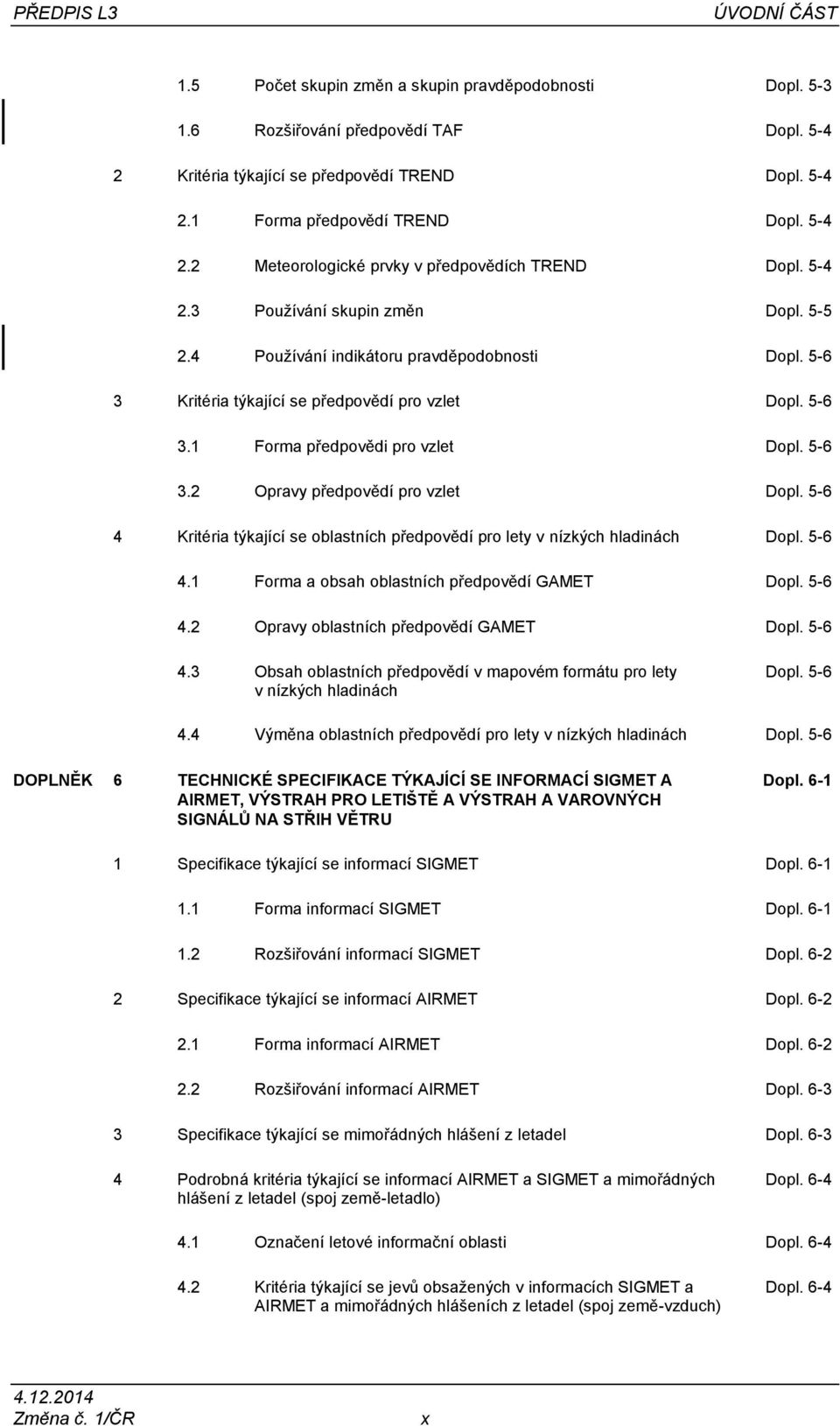 5-6 3.1 Forma předpovědi pro vzlet Dopl. 5-6 3.2 Opravy předpovědí pro vzlet Dopl. 5-6 4 Kritéria týkající se oblastních předpovědí pro lety v nízkých hladinách Dopl. 5-6 4.1 Forma a obsah oblastních předpovědí GAMET Dopl.