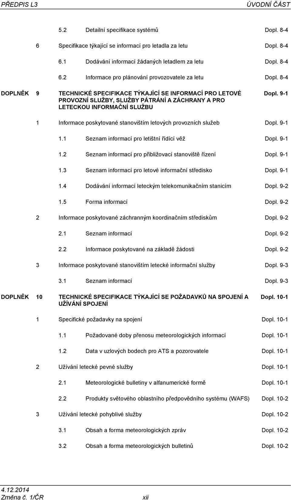 9-1 1 Informace poskytované stanovištím letových provozních služeb Dopl. 9-1 1.1 Seznam informací pro letištní řídící věž Dopl. 9-1 1.2 Seznam informací pro přibližovací stanoviště řízení Dopl. 9-1 1.3 Seznam informací pro letové informační středisko Dopl.