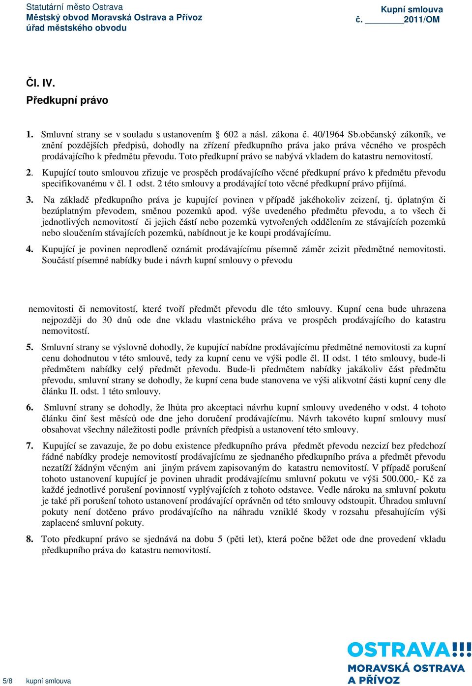 Toto předkupní právo se nabývá vkladem do katastru nemovitostí. 2. Kupující touto smlouvou zřizuje ve prospěch prodávajícího věcné předkupní právo k předmětu převodu specifikovanému v čl. I odst.