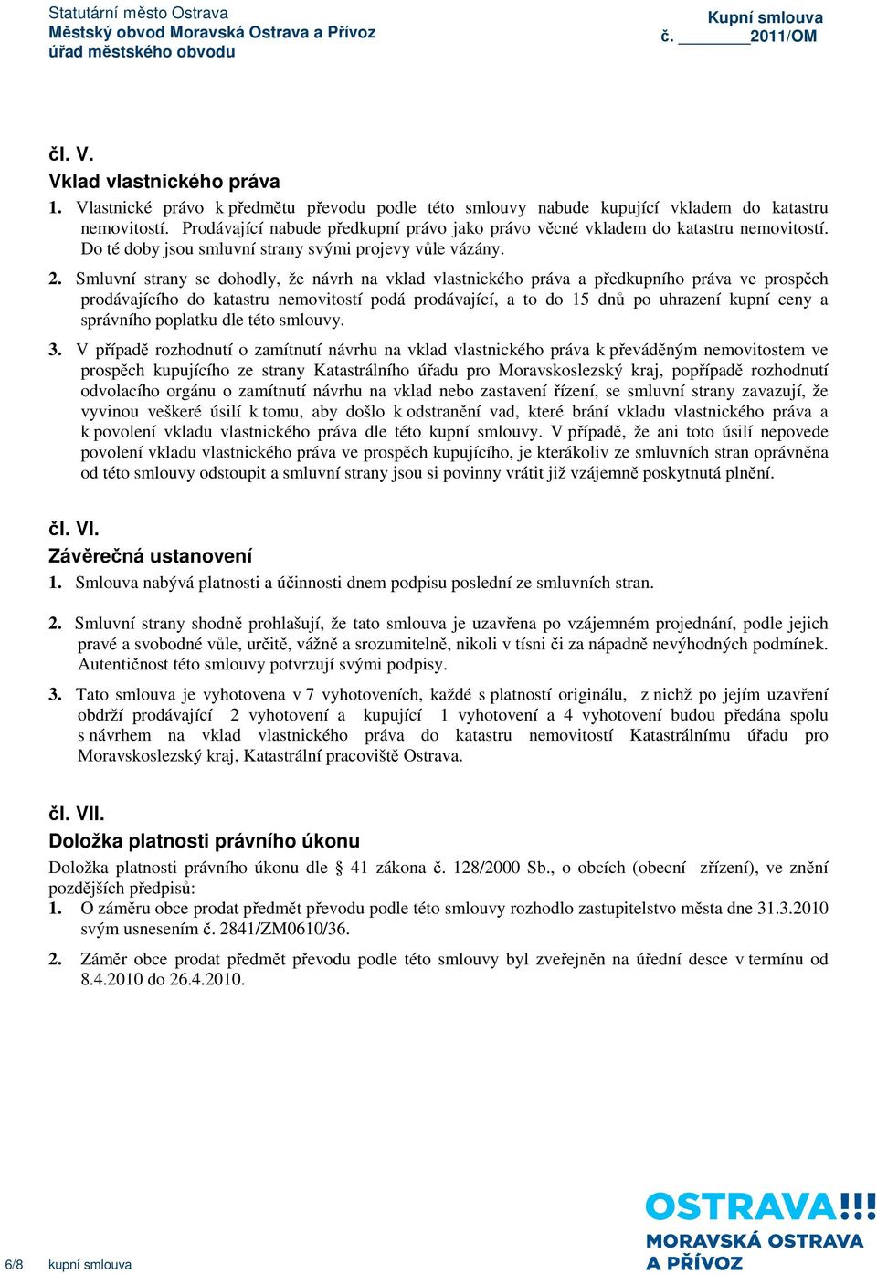 Smluvní strany se dohodly, že návrh na vklad vlastnického práva a předkupního práva ve prospěch prodávajícího do katastru nemovitostí podá prodávající, a to do 15 dnů po uhrazení kupní ceny a