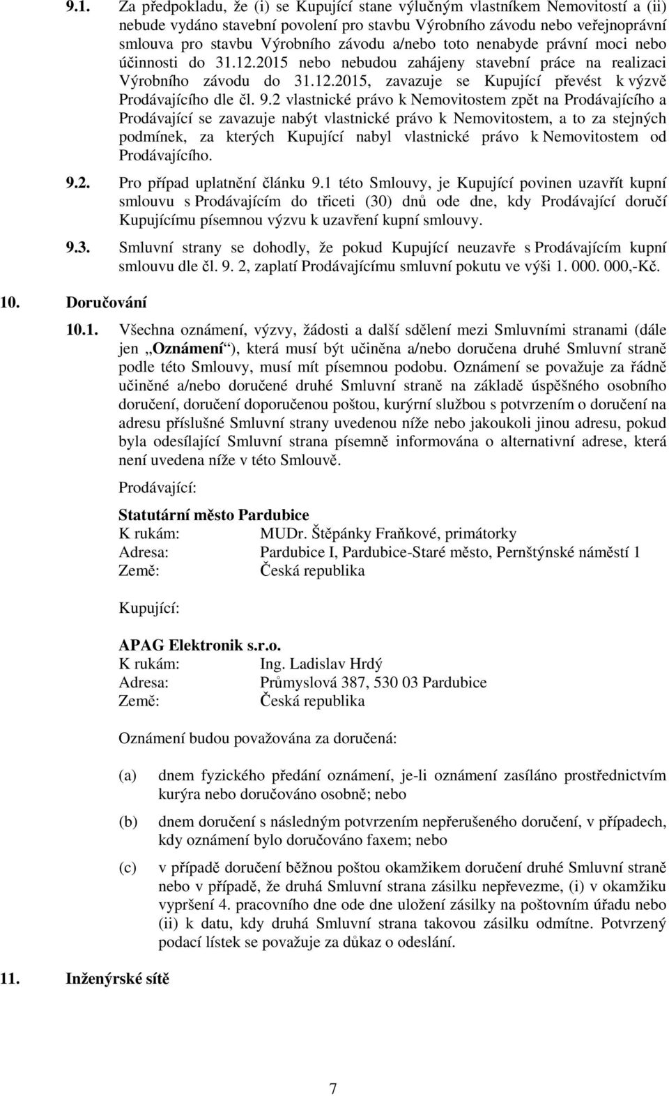 9.2 vlastnické právo k Nemovitostem zpět na Prodávajícího a Prodávající se zavazuje nabýt vlastnické právo k Nemovitostem, a to za stejných podmínek, za kterých Kupující nabyl vlastnické právo k