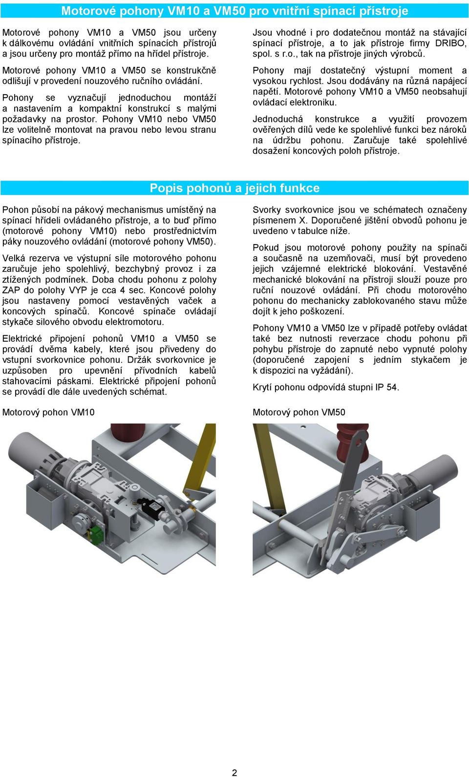 Pohony VM10 nebo VM50 lze volitelně montovat na pravou nebo levou stranu spínacího přístroje. Jsou vhodné i pro dodatečnou montáž na stávající spínací přístroje, a to jak přístroje firmy DRIBO, spol.