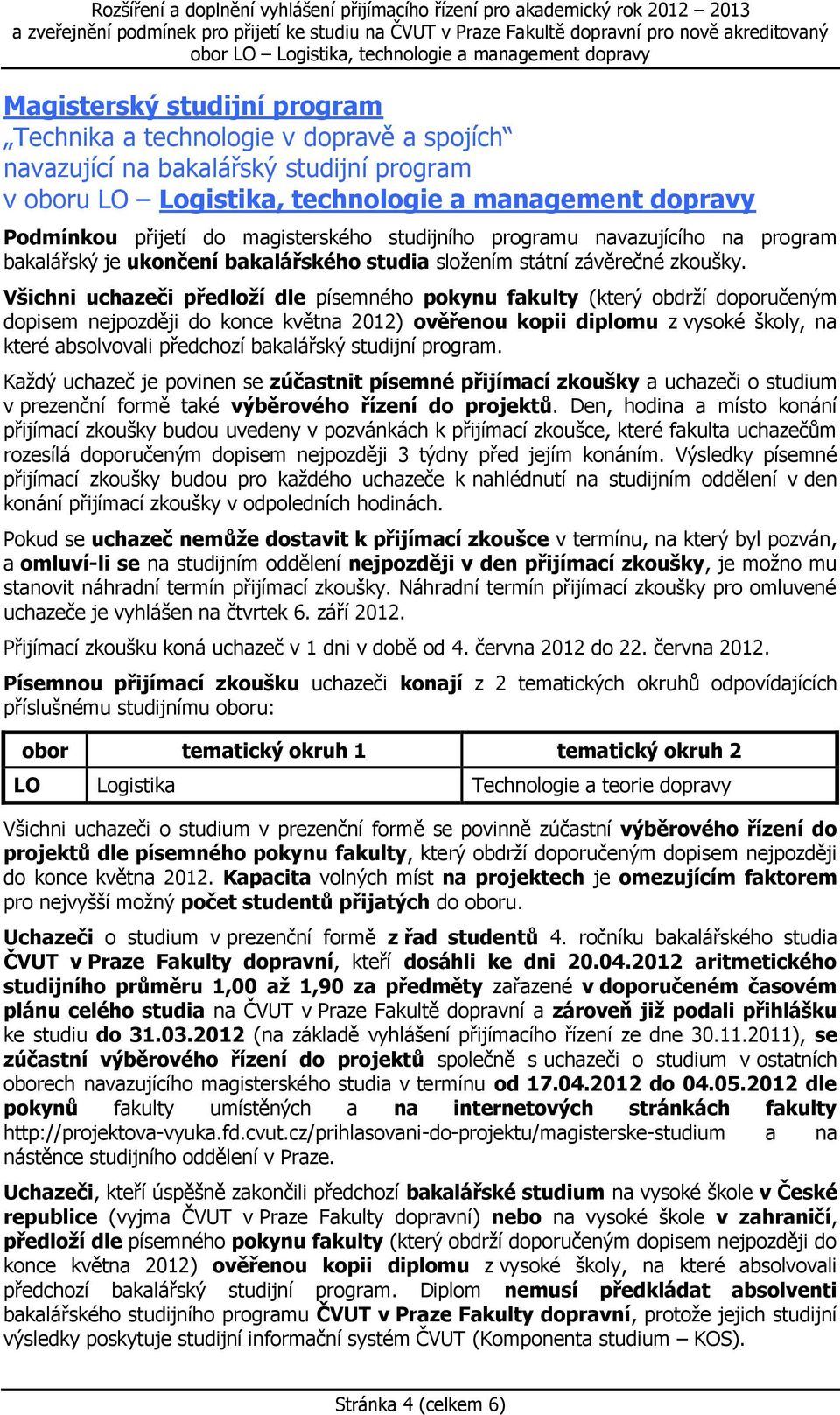 Všichni uchazeči předloží dle písemného pokynu fakulty (který obdrží doporučeným dopisem nejpozději do konce května 2012) ověřenou kopii diplomu z vysoké školy, na které absolvovali předchozí