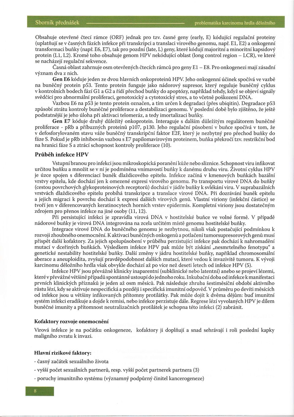 I(rom6 toho obsahuje genom HPV nek6dujici oblast (long control region - LCR), ve kter6 se nach6zeji regulatni sekvence. Casn6 oblast zahrnuje osm otevienych dtecich r6mcri pro geny E1 - EB.