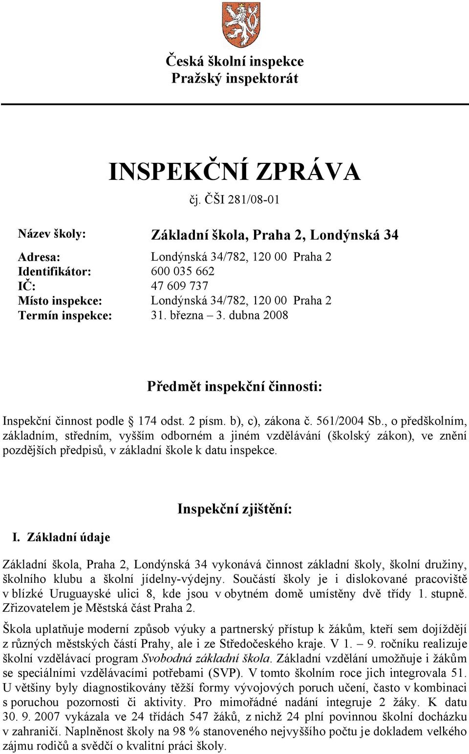 Termín inspekce: 31. března 3. dubna 2008 Předmět inspekční činnosti: Inspekční činnost podle 174 odst. 2 písm. b), c), zákona č. 561/2004 Sb.