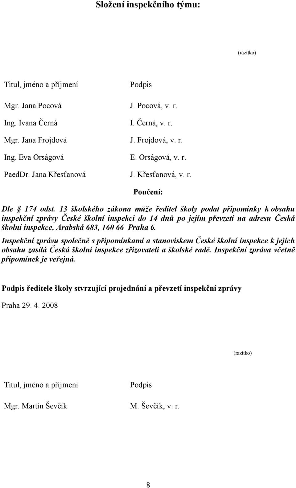 13 školského zákona může ředitel školy podat připomínky k obsahu inspekční zprávy České školní inspekci do 14 dnů po jejím převzetí na adresu Česká školní inspekce, Arabská 683, 160 66 Praha 6.