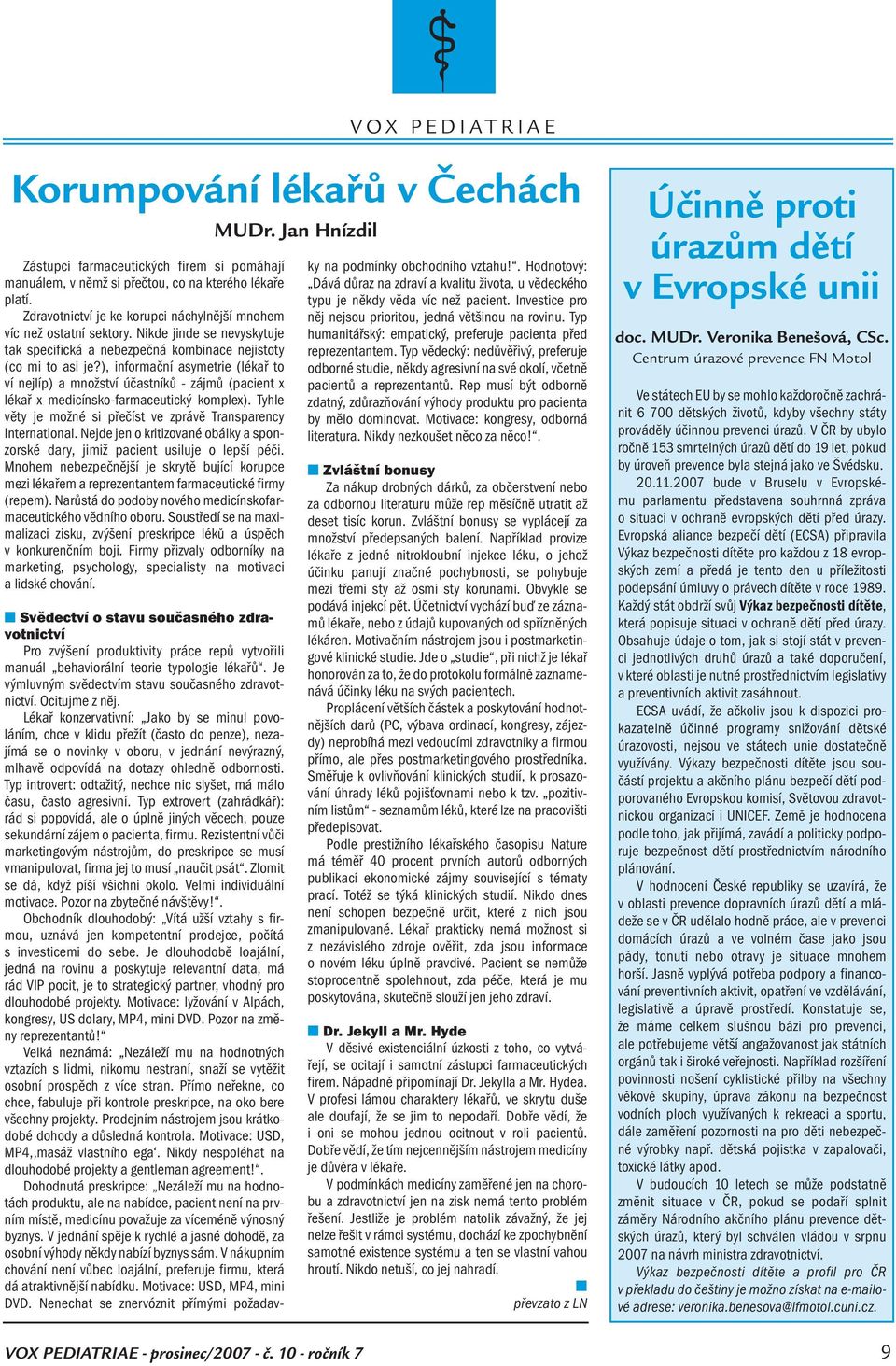 ), informační asymetrie (lékař to ví nejlíp) a množství účastníků - zájmů (pacient x lékař x medicínsko-farmaceutický komplex). Tyhle věty je možné si přečíst ve zprávě Transparency International.