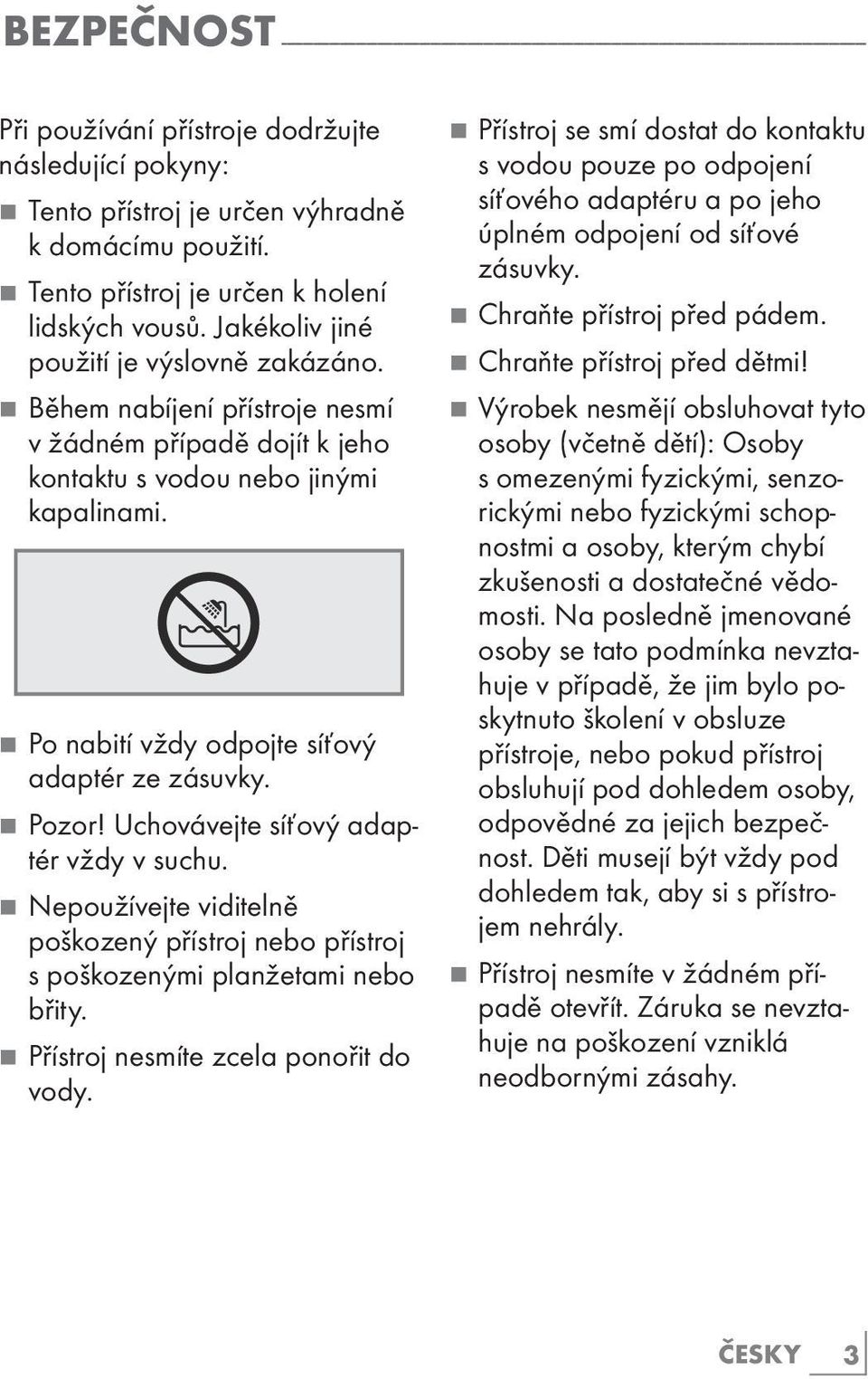 7 Během nabíjení přístroje nesmí v žádném případě dojít k jeho kontaktu s vodou nebo jinými kapalinami. 7 Po nabití vždy odpojte síťový adaptér ze zásuvky. 7! Uchovávejte síťový adaptér vždy v suchu.