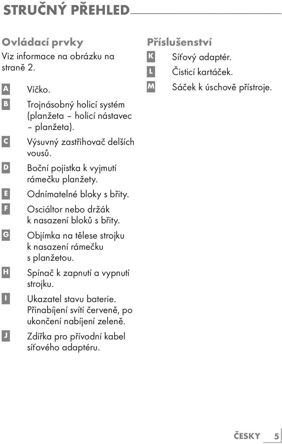 Odnímatelné bloky s břity. Osciáltor nebo držák k nasazení bloků s břity. Objímka na tělese strojku k nasazení rámečku s planžetou. Spínač k zapnutí a vypnutí strojku.