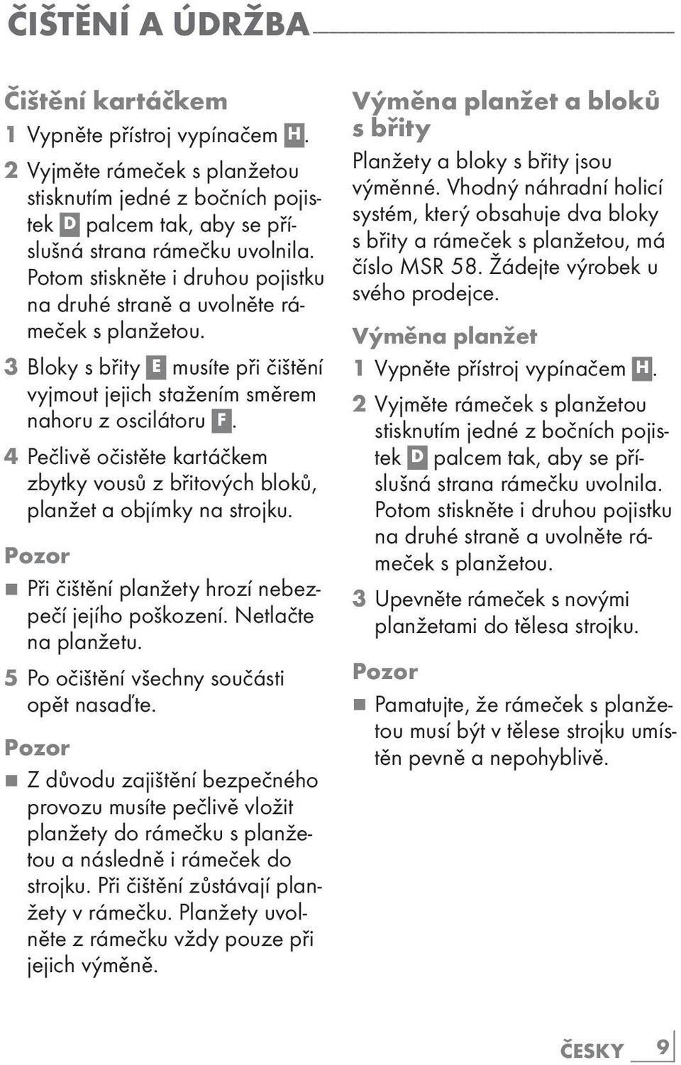 Potom stiskněte i druhou pojistku na druhé straně a uvolněte rámeček s planžetou. 3 Bloky s břity E musíte při čištění vyjmout jejich stažením směrem nahoru z oscilátoru F.