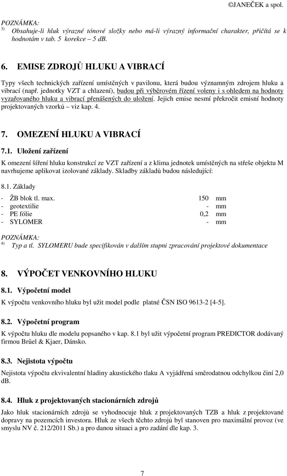 jednotky VZT a chlazení), budou při výběrovém řízení voleny i s ohledem na hodnoty vyzařovaného hluku a vibrací přenášených do uložení.