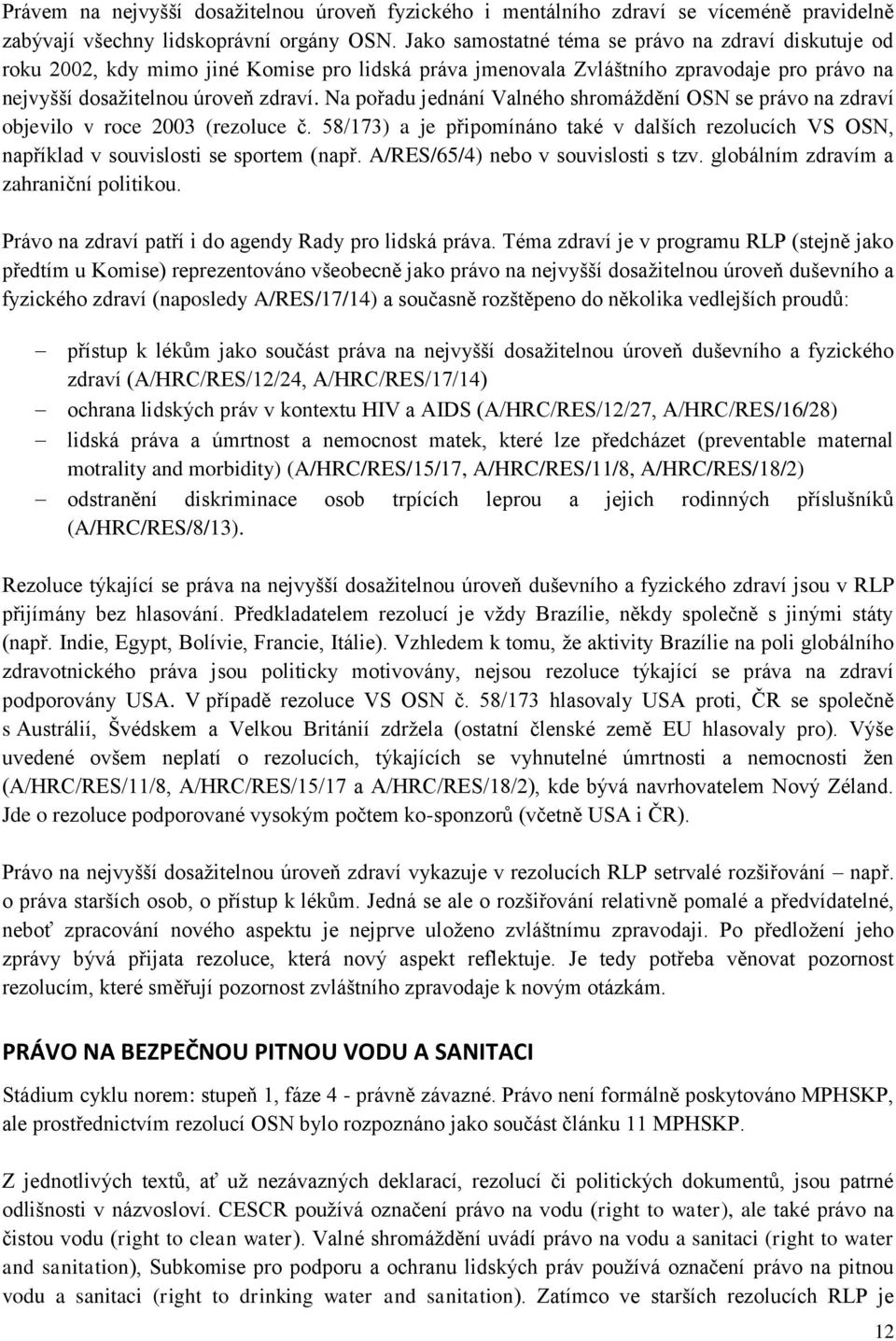 Na pořadu jednání Valného shromáždění OSN se právo na zdraví objevilo v roce 2003 (rezoluce č. 58/173) a je připomínáno také v dalších rezolucích VS OSN, například v souvislosti se sportem (např.