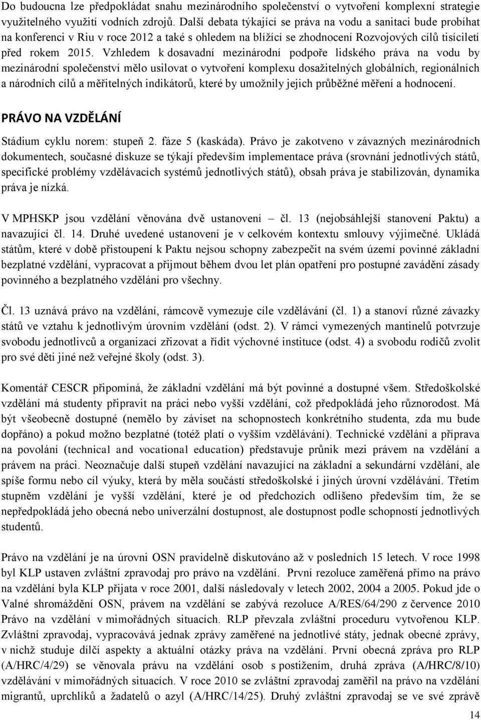 Vzhledem k dosavadní mezinárodní podpoře lidského práva na vodu by mezinárodní společenství mělo usilovat o vytvoření komplexu dosažitelných globálních, regionálních a národních cílů a měřitelných