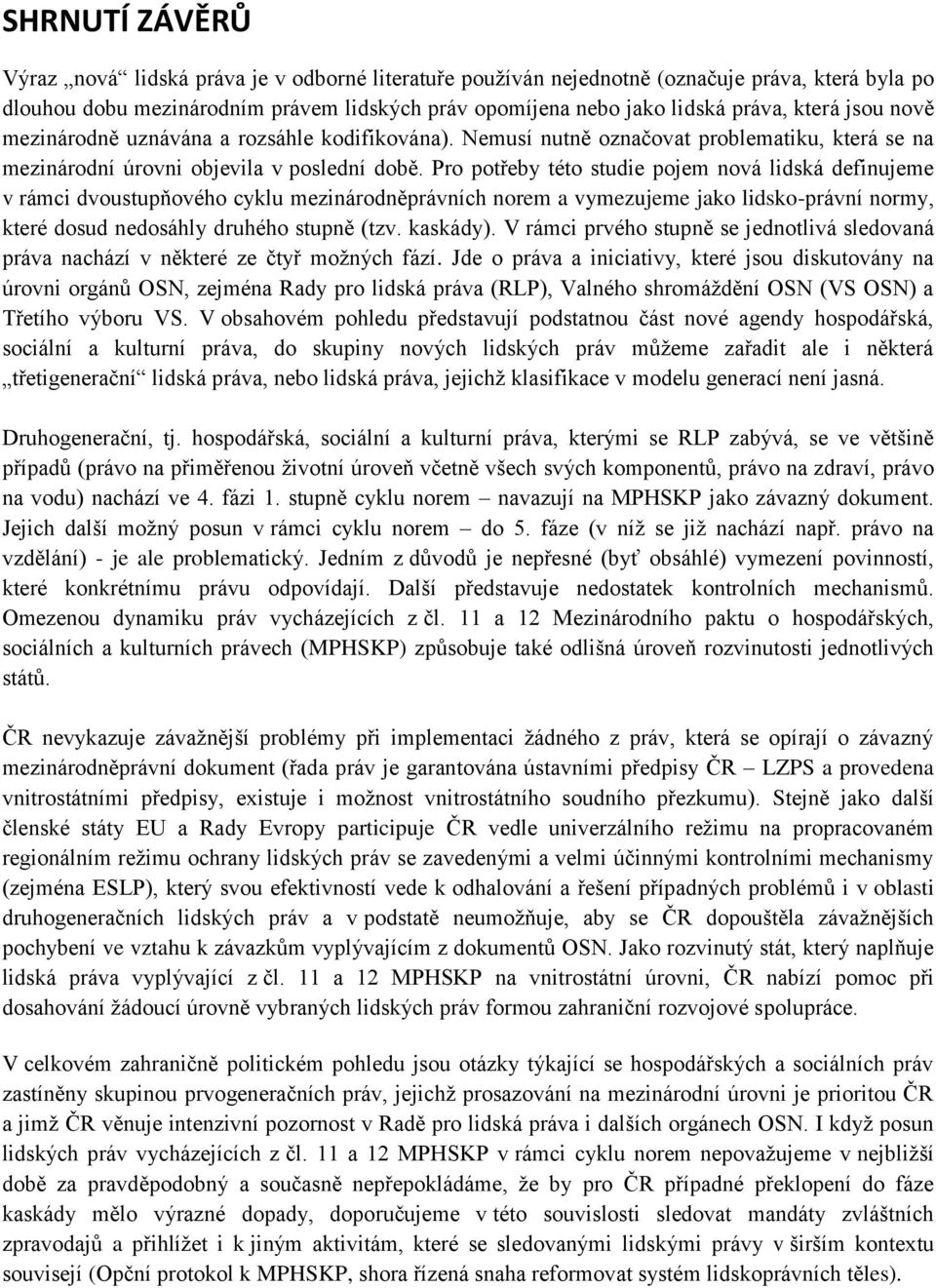 Pro potřeby této studie pojem nová lidská definujeme v rámci dvoustupňového cyklu mezinárodněprávních norem a vymezujeme jako lidsko-právní normy, které dosud nedosáhly druhého stupně (tzv. kaskády).