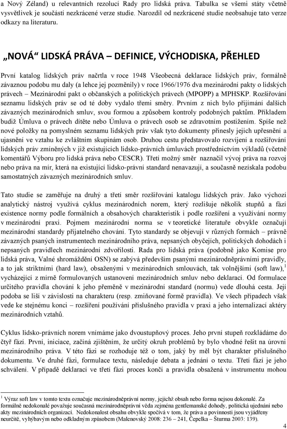 NOVÁ LIDSKÁ PRÁVA DEFINICE, VÝCHODISKA, PŘEHLED První katalog lidských práv načrtla v roce 1948 Všeobecná deklarace lidských práv, formálně závaznou podobu mu daly (a lehce jej pozměnily) v roce