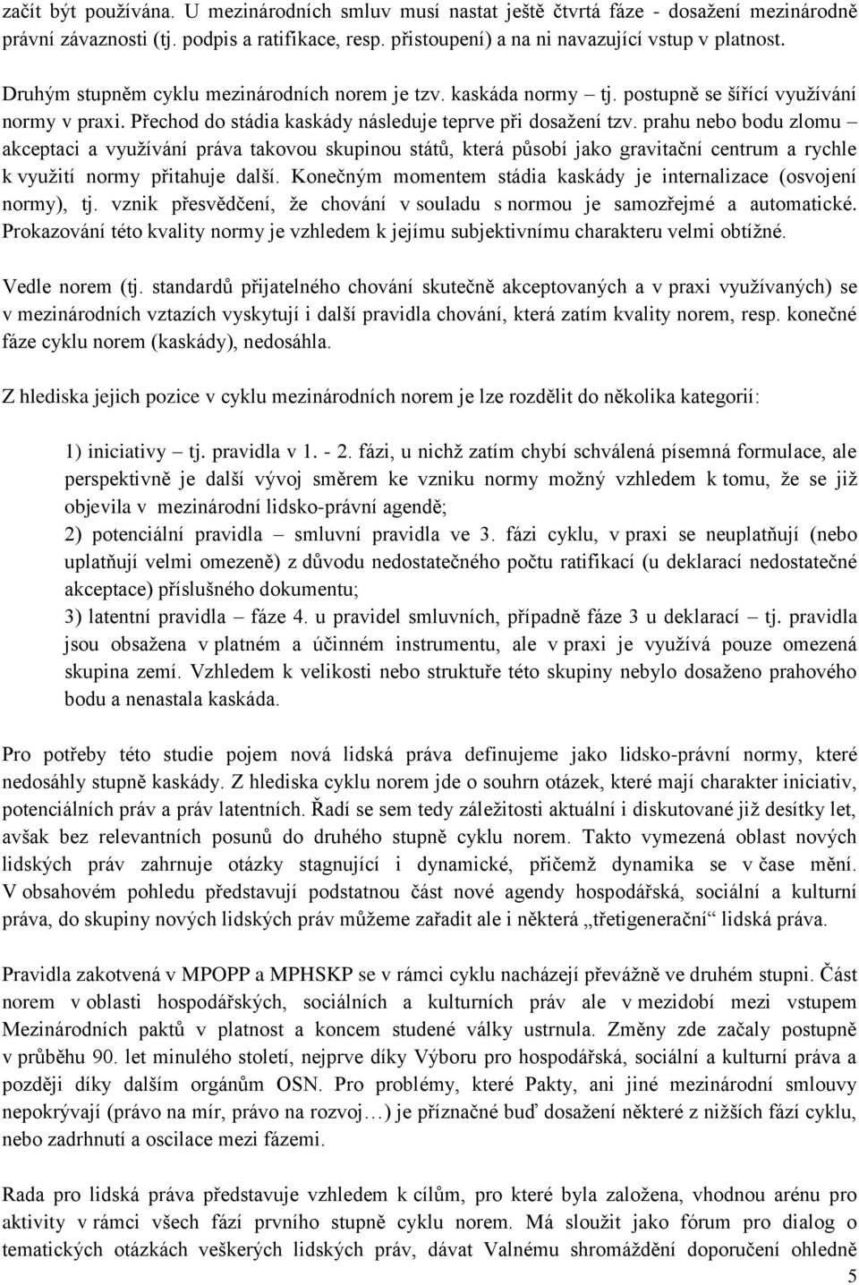 prahu nebo bodu zlomu akceptaci a využívání práva takovou skupinou států, která působí jako gravitační centrum a rychle k využití normy přitahuje další.