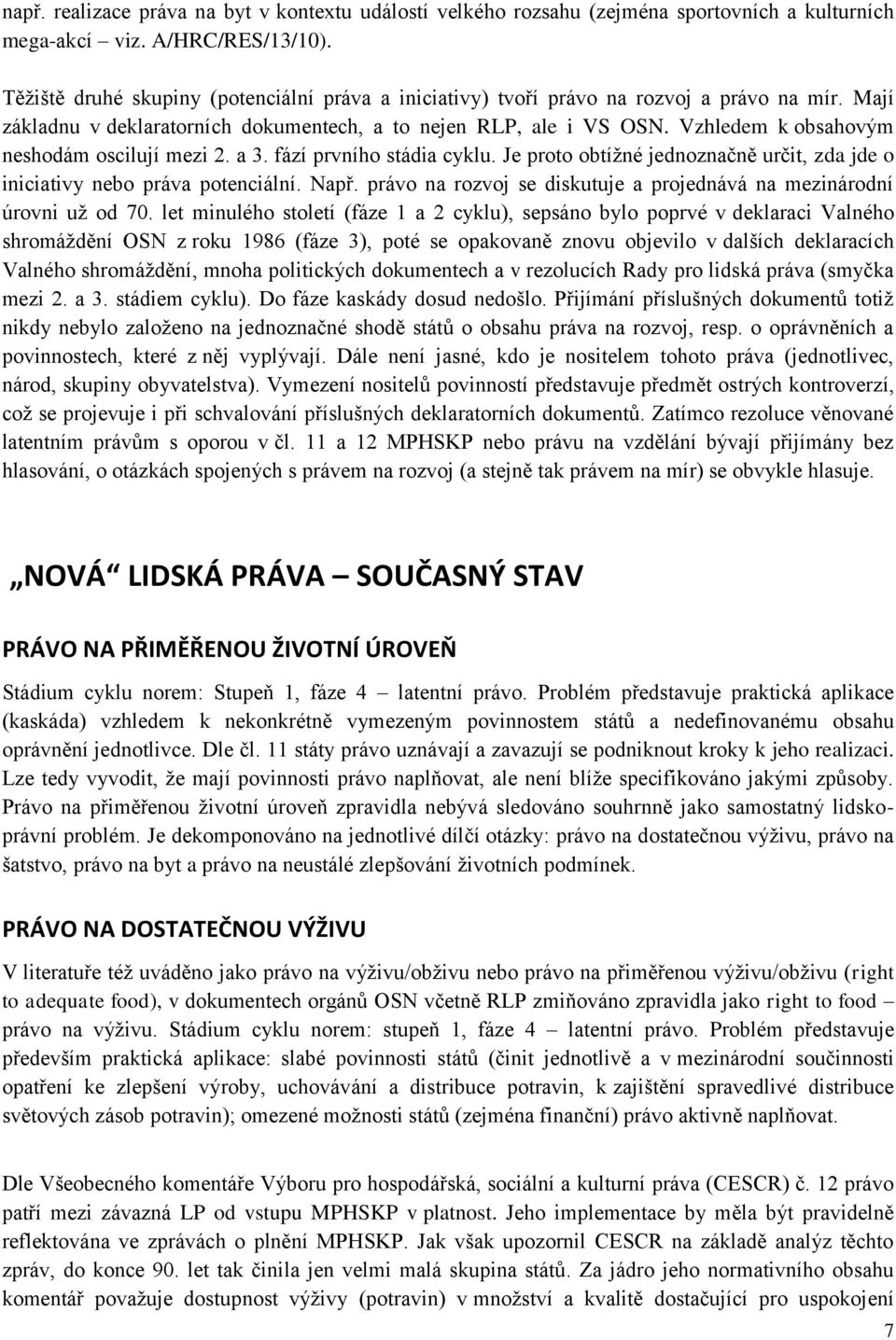 Vzhledem k obsahovým neshodám oscilují mezi 2. a 3. fází prvního stádia cyklu. Je proto obtížné jednoznačně určit, zda jde o iniciativy nebo práva potenciální. Např.