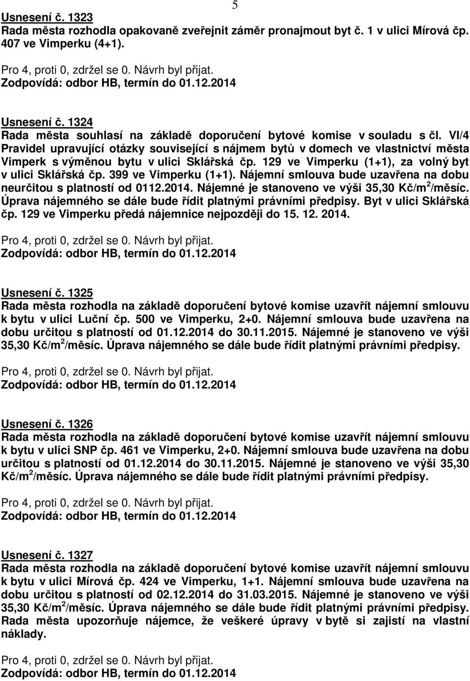 399 ve Vimperku (1+1). Nájemní smlouva bude uzavřena na dobu neurčitou s platností od 0112.2014. Nájemné je stanoveno ve výši 35,30 Kč/m 2 /měsíc.