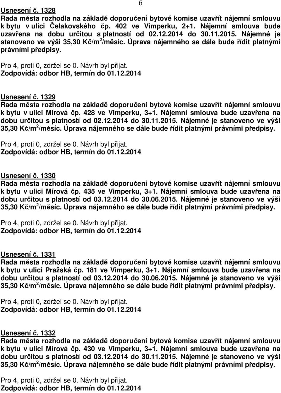 Nájemní smlouva bude uzavřena na dobu určitou s platností od 02.12.2014 do 30.11.2015. Nájemné je stanoveno ve výši Usnesení č. 1330 k bytu v ulici Mírová čp. 435 ve Vimperku, 3+1.