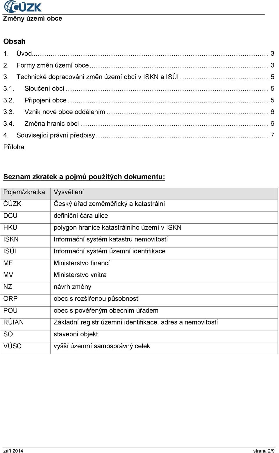 .. 7 Příloha Seznam zkratek a pojmů použitých dokumentu: Pojem/zkratka ČÚZK DCU HKU ISKN ISÚI MF MV NZ ORP POÚ RÚIAN SO VÚSC Vysvětlení Český úřad zeměměřický a katastrální definiční čára ulice