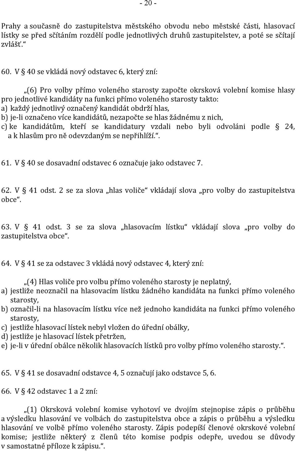 jednotlivý označený kandidát obdrží hlas, b) je-li označeno více kandidátů, nezapočte se hlas žádnému z nich, c) ke kandidátům, kteří se kandidatury vzdali nebo byli odvoláni podle 24, a k hlasům pro