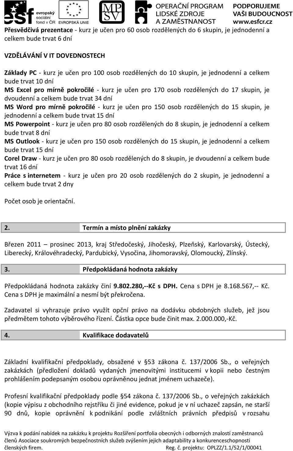 pokročilé - kurz je učen pro 150 osob rozdělených do 15 skupin, je jednodenní a celkem bude trvat 15 dní MS Powerpoint - kurz je učen pro 80 osob rozdělených do 8 skupin, je jednodenní a celkem bude