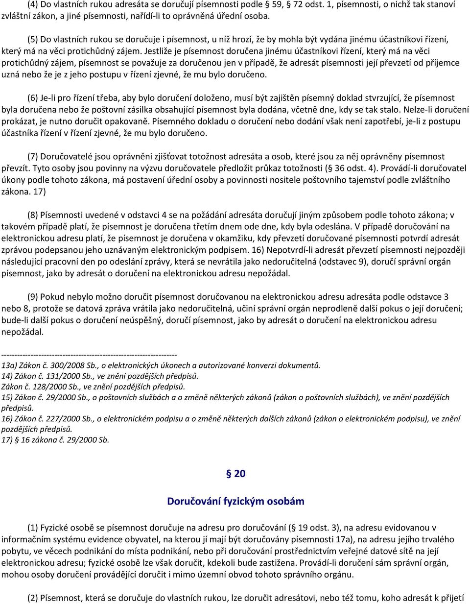 Jestliže je písemnost doručena jinému účastníkovi řízení, který má na věci protichůdný zájem, písemnost se považuje za doručenou jen v případě, že adresát písemnosti její převzetí od příjemce uzná