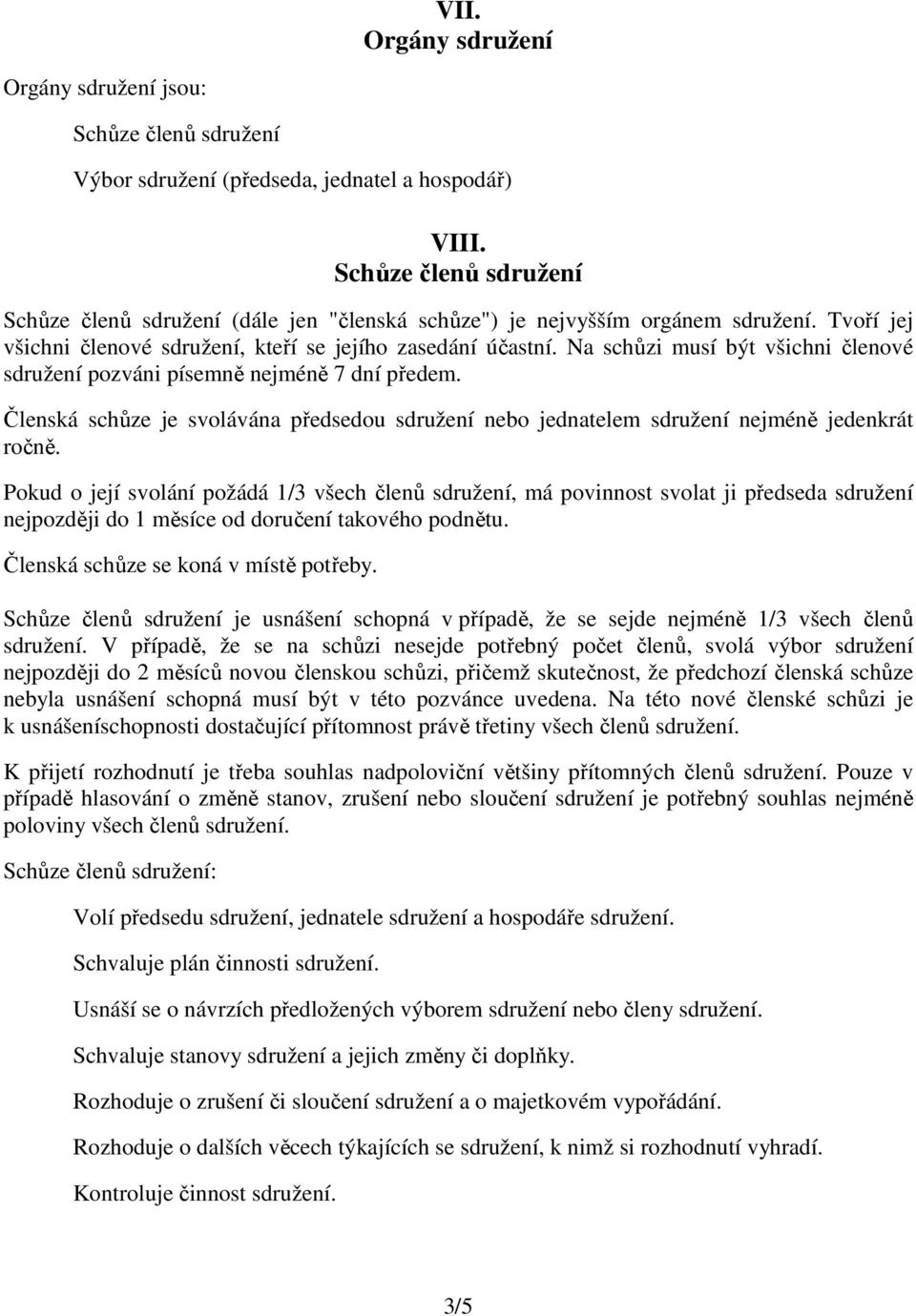 Na schůzi musí být všichni členové sdružení pozváni písemně nejméně 7 dní předem. Členská schůze je svolávána předsedou sdružení nebo jednatelem sdružení nejméně jedenkrát ročně.