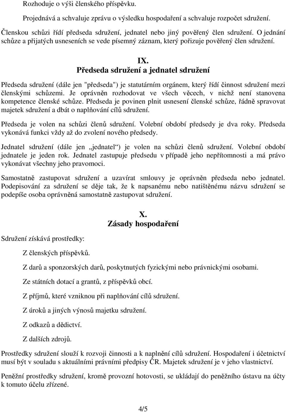 Předseda sdružení a jednatel sdružení Předseda sdružení (dále jen "předseda") je statutárním orgánem, který řídí činnost sdružení mezi členskými schůzemi.