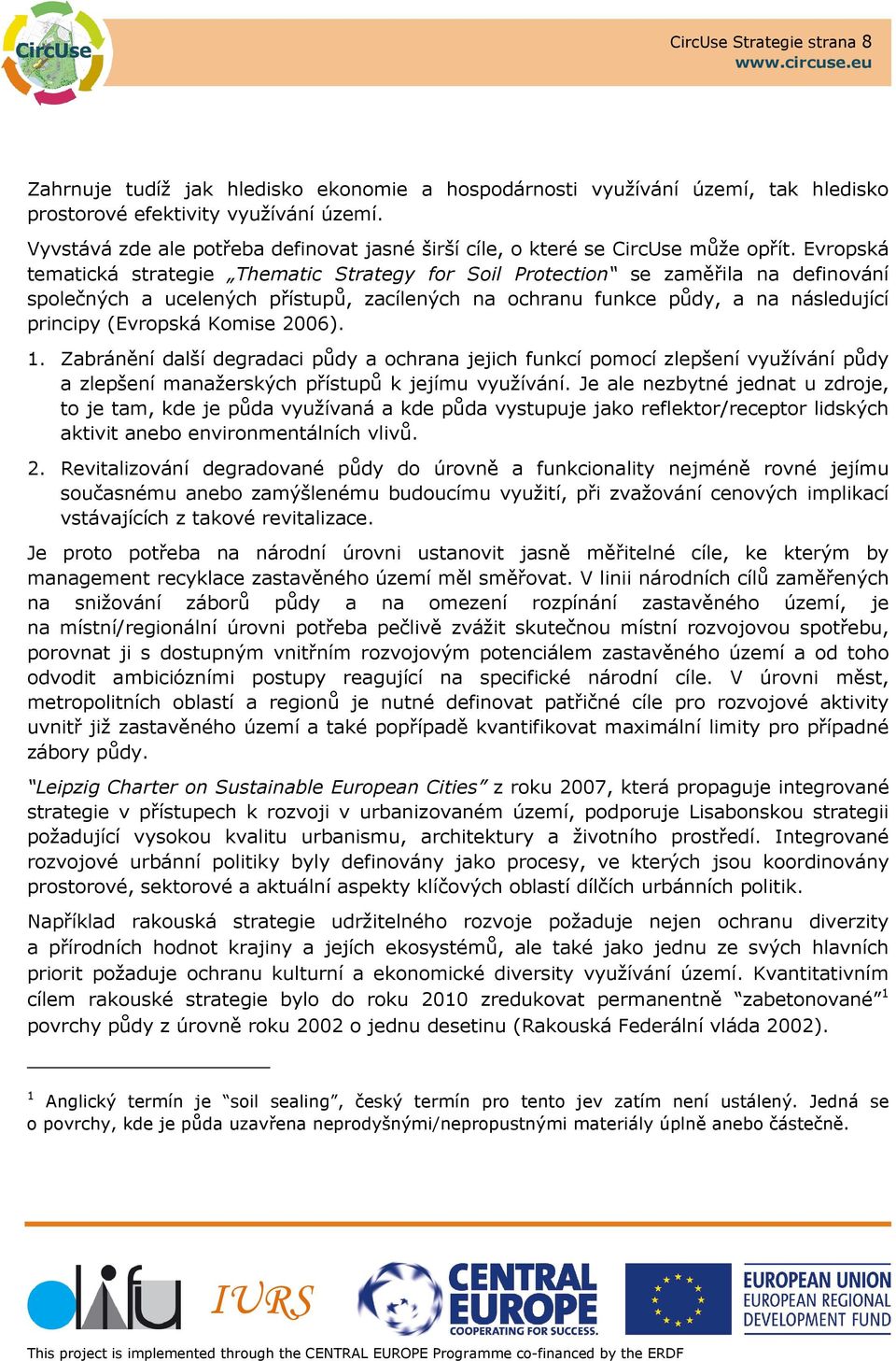 Evropská tematická strategie Thematic Strategy for Soil Protection se zaměřila na definování společných a ucelených přístupů, zacílených na ochranu funkce půdy, a na následující principy (Evropská